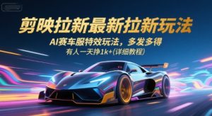 剪映拉新最新拉新玩法，AI赛车服特效玩法，多发多得，有人一天挣1k+(详细教程)-一起网赚吧