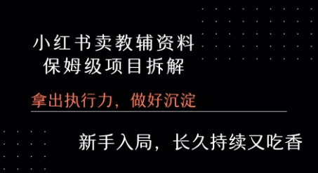 小红书卖小学教辅资料  保姆级项目拆解  1次课程彻底讲清楚!-一起网赚吧