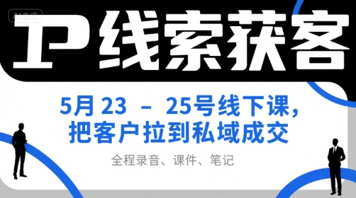 IP线索获客5月23-25号线下课，把客户拉到私域成交（录音+课件+笔记）-一起网赚吧