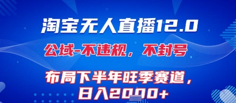 淘宝无人直播12.0，不封号，不违规，布局下半年旺季赛道，日入1k+(独家技术)【揭秘】-一起网赚吧