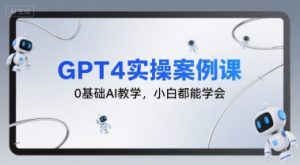 GPT4实操案例课，0基础AI教学，小白都能学会-一起网赚吧