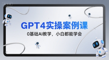 GPT4实操案例课，0基础AI教学，小白都能学会-一起网赚吧