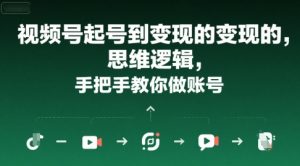 视频号起号到变现的思维逻辑，手把手教你做账号-一起网赚吧