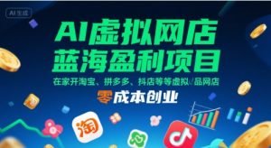 AI虚拟网店蓝海盈利项目，在家开淘宝、拼多多、抖店等虚拟品网店，零成本创业-一起网赚吧