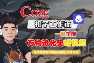 Coze扣子工作流一键生成万物进化史短视频，保姆级教程-智能体搭建-项目实操-一起网赚吧