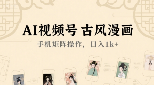 AI视频号古风漫画，手机矩阵操作，日入1k+-一起网赚吧