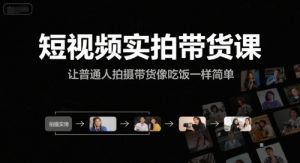 短视频实拍带货课，让普通人拍摄带货像吃饭一样简单-一起网赚吧