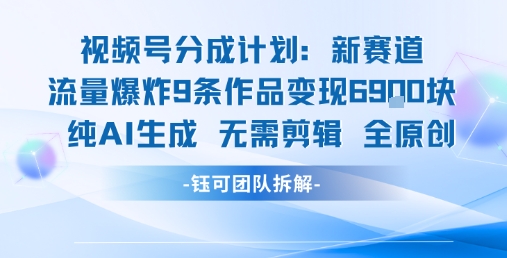 视频号新玩法 9条作品变现6.9k 纯AI生成无需剪辑全原创-一起网赚吧