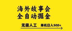 海外故事会全自动掘进，0人工，可矩阵，单机日入5张+【揭秘】-一起网赚吧