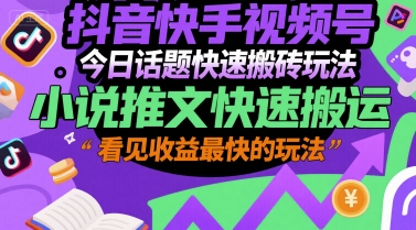 抖音快手视频号今日话题快速搬砖玩法，小说推文快速搬运，看见收益最快的玩法-一起网赚吧