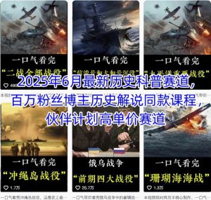 2025年6月最新历史科普赛道，百万粉丝博主历史解说同款课程，伙伴计划高单价赛道-一起网赚吧