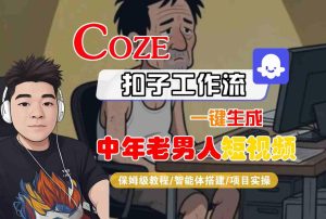 COZE扣子工作流一键生成中年老男人短视频,保姆级教程-智能体搭建-项目实操-一起网赚吧
