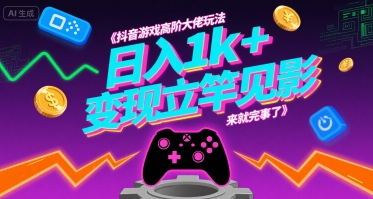 抖音游戏高阶大佬玩法，日入1k+，变现立竿见影，来就完事了【揭秘】-一起网赚吧
