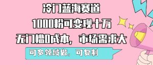 冷门蓝海赛道，1000粉可变现十W，无门槛0成本，市场需求大，可多领域做，可复制性强-一起网赚吧