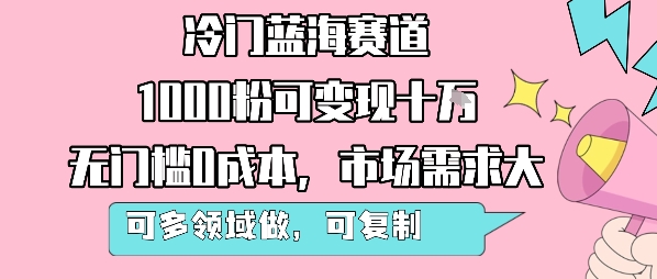 冷门蓝海赛道，1000粉可变现十W，无门槛0成本，市场需求大，可多领域做，可复制性强-一起网赚吧