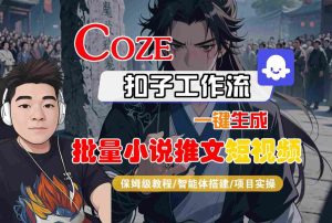 COZE扣子工作流一键生成批量小说推文短视频,保姆级教程-智能体搭建-项目实操-一起网赚吧