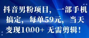 抖音男粉项目，一部手机搞定，每单59米，当天变现1k+  无需剪辑-一起网赚吧