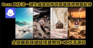 电商人的福音！Coze工作流一键生成”商品带货视频高端版“实操教程，全程保姆级搭建教学教程-一起网赚吧