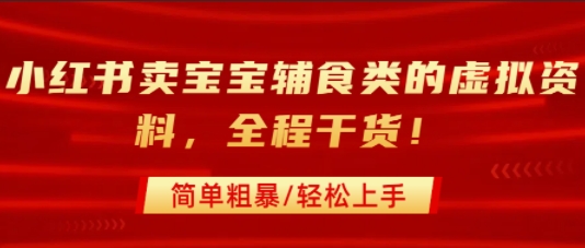 小红书卖宝宝辅食类的虚拟资料，从引流到私域变现，全程干货，简单粗暴，轻松上手-一起网赚吧