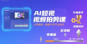 AI短视频拍剪课，全攻略到精通，带你从零基础一路飙升至行业高手-一起网赚吧