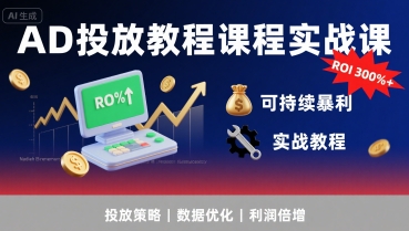 AD投放教程课程实战课，实现广告ROI300%+可持续暴利-一起网赚吧