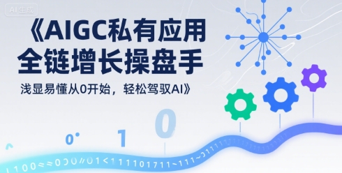 AIGC私有化应用全链增长操盘手，浅显易懂从0开始，轻松驾驭AI-一起网赚吧