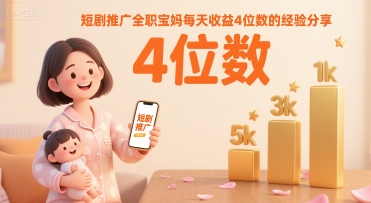 短剧推广全职宝妈每天收益4位数的经验分享-一起网赚吧