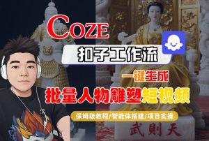 Coze扣子工作流一键生成批量人物雕塑短视频，保姆级教程-智能体搭建-项目实操-一起网赚吧