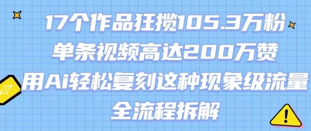 17个作品狂揽105.3W粉，单条视频高达200W赞，用Ai轻松复刻这种现象级流量!(全流程拆解)-一起网赚吧