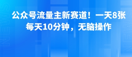 公众号流量主新赛道！一天8张，每天10分钟，无脑操作-一起网赚吧