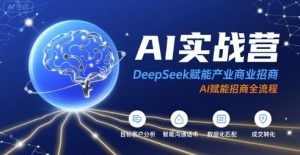 AI实战营：DeepSeek赋能产业商业招商，AI赋能招商全流程-一起网赚吧