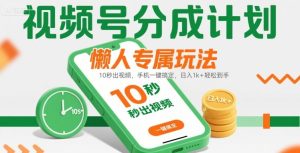 视频号分成计划懒人专属玩法:10 秒出视频,手机一键搞定,日入1k+ 轻松到手【揭秘】-一起网赚吧