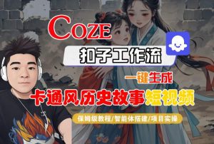 COZE扣子工作流一键生成卡通风历史故事短视频,保姆级教程-智能体搭建-项目实操-一起网赚吧