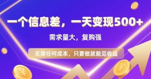 一个信息差，一天变现5张+，需求量大，复购强，无需任何成本，只要做就能见收益【揭秘】-一起网赚吧