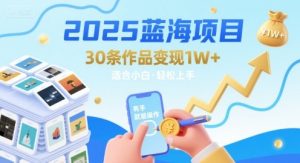 2025蓝海项目30条作品 变现1w+ 有手就能操作适合小白做-一起网赚吧