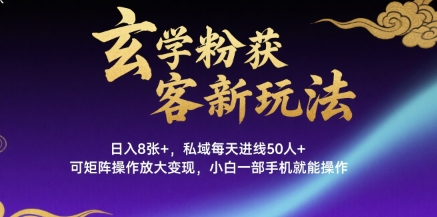 玄学粉获客新玩法日入8张+， 私域每天进线50人+，可矩阵操作放大变现，小白一部手机就能操作-一起网赚吧
