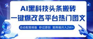 AI黑科技头条搬砖，一键爆改各平台热门图文 自动配图排版，秒过原创，矩阵搞月入2W+【揭秘】-一起网赚吧
