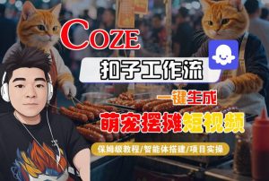 COZE扣子工作流一键生成萌宠摆摊短视频,保姆级教程-智能体搭建-项目实操-一起网赚吧