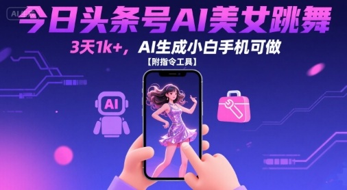 今日头条号AI美女跳舞，3天1k+，AI生成小白手机可做【附指令工具】-一起网赚吧