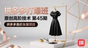 拼多多打爆班原创高阶技术第45期,拼多多高价女装项目-一起网赚吧