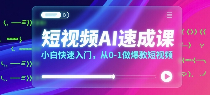 短视频AI速成课，小白快速入门，从0-1做爆款短视频-一起网赚吧