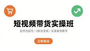 短视频带货实操班,自然流电商快速起号,实现轻松带货变现-一起网赚吧