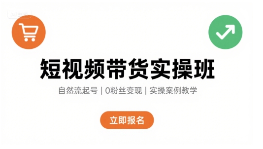 短视频带货实操班，自然流电商快速起号，实现轻松带货变现-一起网赚吧