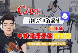Coze扣子工作流一键生成中式健康养生短视频，保姆级教程-智能体搭建-项目实操-一起网赚吧