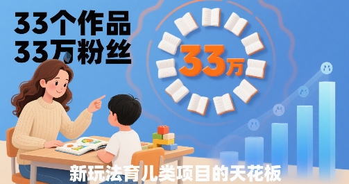 33个作品33W粉丝，育儿类项目的天花板，小白可操作-一起网赚吧