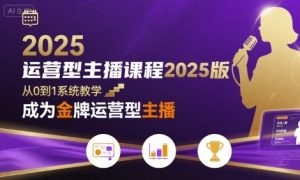 运营型主播课程2025版，从0到1教你成为金牌运营型主播-一起网赚吧