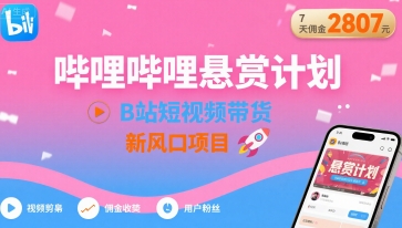 哔哩哔哩悬赏计划，B站短视频带货，7天佣金2807，新风口项目-一起网赚吧