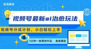 视频号分成最新ai治愈玩法，5分钟一条爆款，日入多张，小白也能轻松上手-一起网赚吧