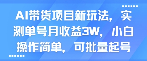 AI带货项目新玩法，实测单号月收益3W，小白操作简单，可批量起号-一起网赚吧
