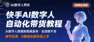 快手AI数字人自动化视频带货实操全流程，干货满满，细节拉满-一起网赚吧